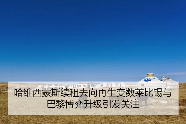 哈维西蒙斯续租去向再生变数莱比锡与巴黎博弈升级引发关注
