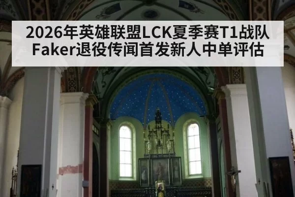 2026年英雄联盟LCK夏季赛T1战队Faker退役传闻首发新人中单评估