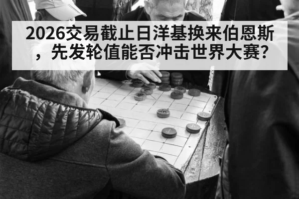 2026交易截止日洋基换来伯恩斯，先发轮值能否冲击世界大赛？