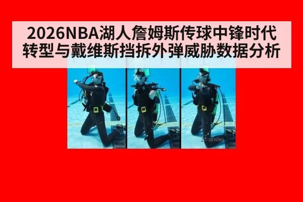 2026NBA湖人詹姆斯传球中锋时代转型与戴维斯挡拆外弹威胁数据分析