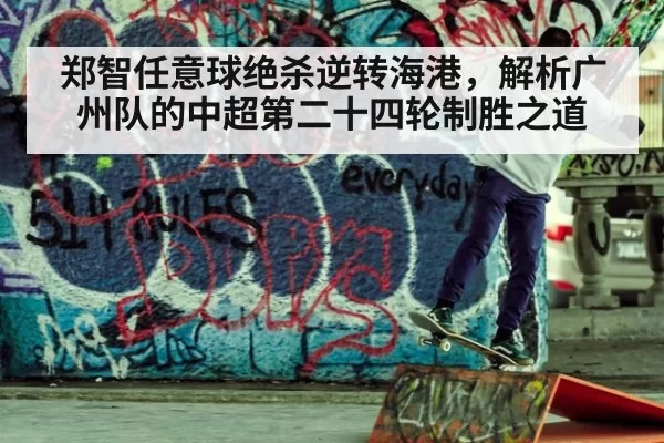 郑智任意球绝杀逆转海港，解析广州队的中超第二十四轮制胜之道