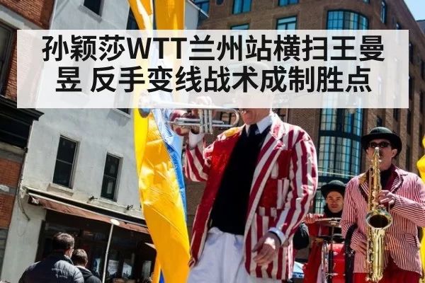 孙颖莎WTT兰州站横扫王曼昱 反手变线战术成制胜点